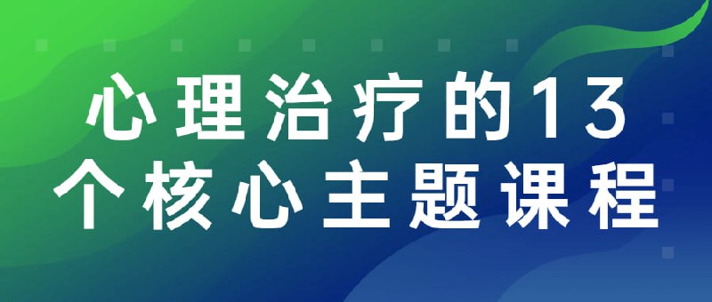 心理治疗的13个核心主题课程