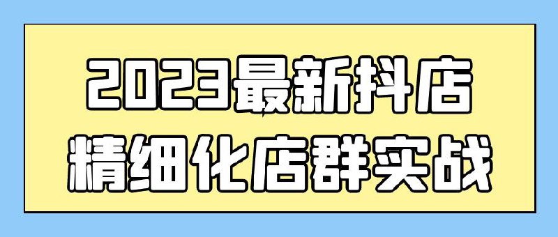 最新抖店精细化店群实战