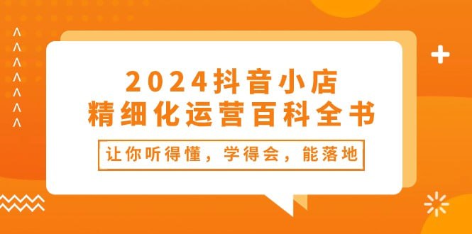 【2024抖音小店-精细化运营百科全书】