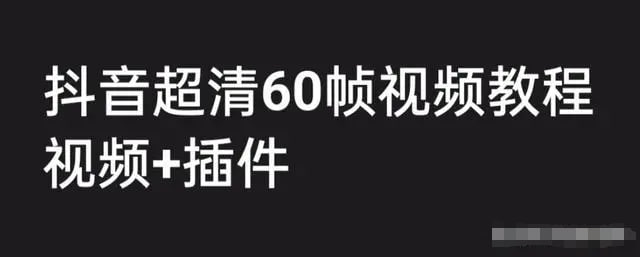 【抖音超清60帧视频教程+素材+插件】