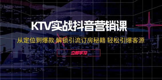 【KTV实战抖音营销课】从定位到爆款 解锁引流订房秘籍 轻松引爆客源