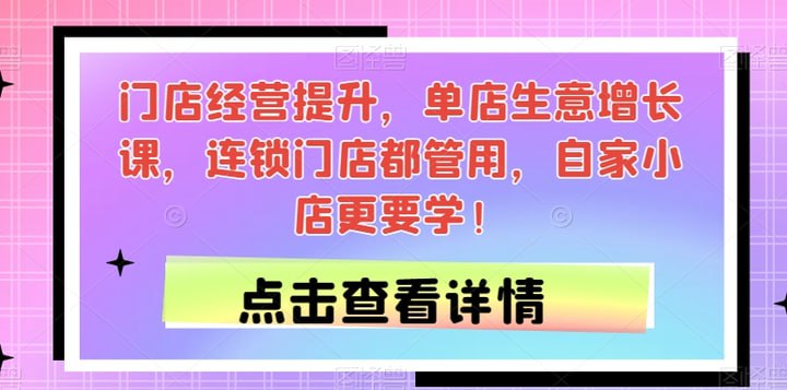 门店经营提升，单店生意增长课，连锁门店都管用，自家小店更要学