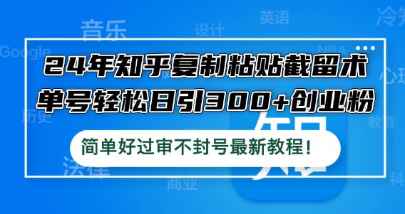 【24年知乎复制粘贴截留术】单号轻松日引300+创业粉，简单好过审不封号