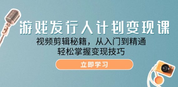 【游戏发行人计划变现课】视频剪辑秘籍，从入门到精通，轻松掌握变现技巧