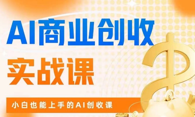 AI商业实战掘金课：零基础小白也能轻松上手创收