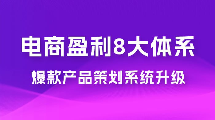 电商盈利8大体系 ·产品做强爆款产品策划系统升级线上课，全盘布局更能实现利润突破