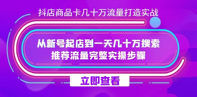 抖店商品卡几十万流量打造实操，从新号起店到一天几十万搜索、推荐流量完整实操步骤