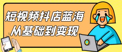 短视频抖店蓝海从基础到变现