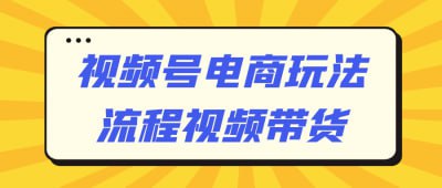 视频号电商玩法流程视频带货