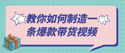 教你如何制造一条爆款带货视频